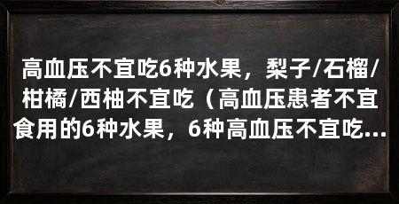 高血压不宜吃6种水果,梨子/石榴/柑橘/西柚不宜吃(高血压患者不宜食用的6种水果,6种高血压不宜吃的水果