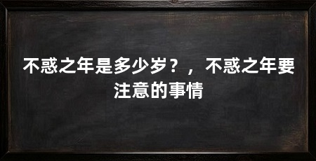 不惑之年是多少岁?,不惑之年要注意的事情
