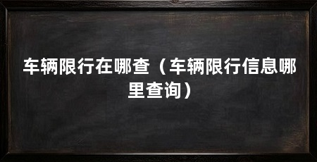 车辆限行在哪查(车辆限行信息哪里查询)
