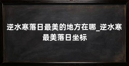 逆水寒落日最美的地方在哪_逆水寒最美落日坐标