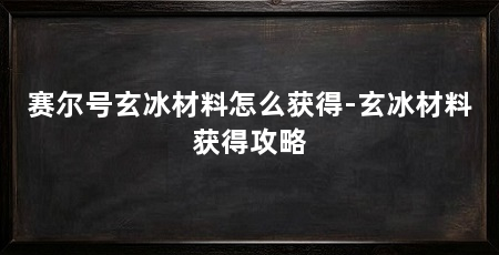 赛尔号玄冰材料怎么获得-玄冰材料获得攻略