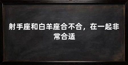 射手座和白羊座合不合,在一起非常合适