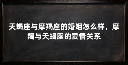天蝎座与摩羯座的婚姻怎么样，摩羯与天蝎座的爱情关系