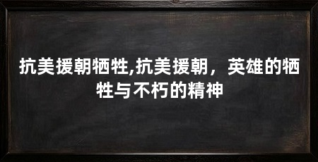 抗美援朝牺牲,抗美援朝,英雄的牺牲与不朽的精神