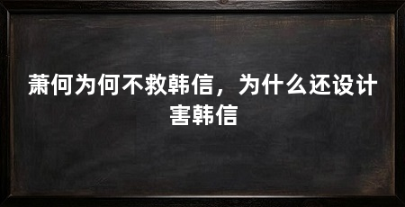 萧何为何不救韩信，为什么还设计害韩信