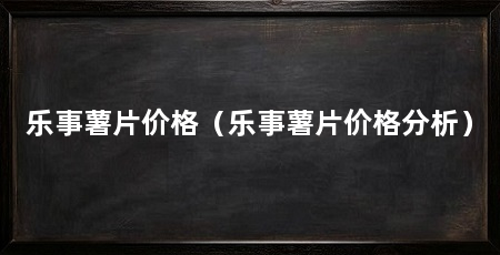 乐事薯片价格(乐事薯片价格分析)