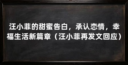 汪小菲的甜蜜告白,承认恋情,幸福生活新篇章(汪小菲再发文回应)