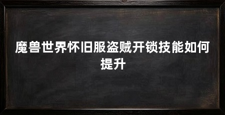 魔兽世界怀旧服盗贼开锁技能如何提升