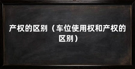 产权的区别(车位使用权和产权的区别)