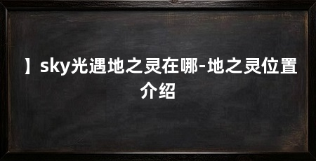 】sky光遇地之灵在哪-地之灵位置介绍