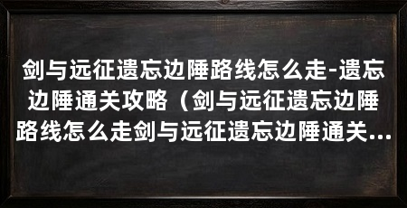 剑与远征遗忘边陲路线怎么走-遗忘边陲通关攻略（剑与远征遗忘边陲路线怎么走剑与远征遗忘边陲通关攻略