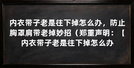 内衣带子老是往下掉怎么办,防止胸罩肩带老掉妙招(郑重声明:【内衣带子老是往下掉怎么办