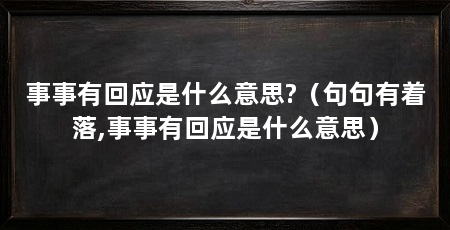 事事有回应是什么意思?（句句有着落,事事有回应是什么意思）