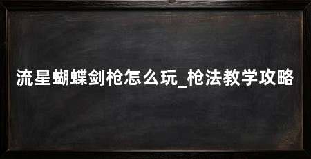 流星蝴蝶剑枪怎么玩_枪法教学攻略