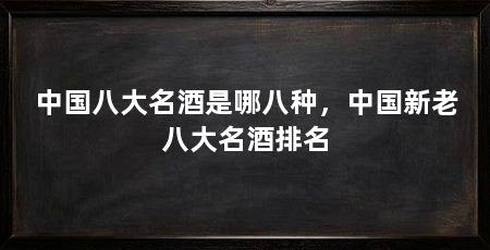 中国八大名酒是哪八种,中国新老八大名酒排名