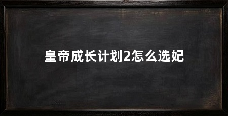 皇帝成长计划2怎么选妃
