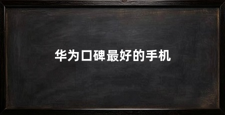 华为口碑最好的手机