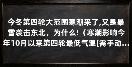 今冬第四轮大范围寒潮来了,又是暴雪袭击东北，为什么!（寒潮影响今年10月以来第四轮最低气温[需手动填充]