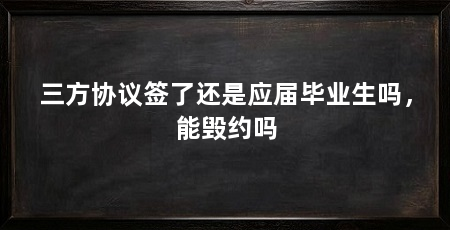 三方协议签了还是应届毕业生吗，能毁约吗