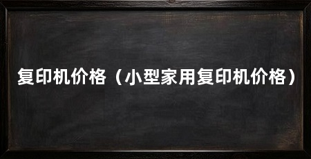复印机价格（小型家用复印机价格）