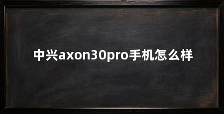 中兴axon30pro手机怎么样
