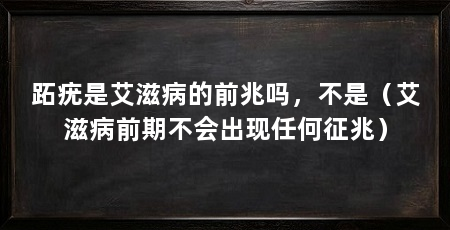 跖疣是艾滋病的前兆吗，不是（艾滋病前期不会出现任何征兆）