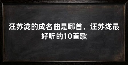 汪苏泷的成名曲是哪首,汪苏泷最好听的10首歌