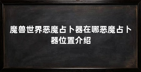 魔兽世界恶魔占卜器在哪恶魔占卜器位置介绍
