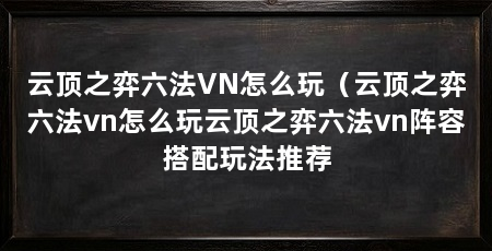 云顶之弈六法VN怎么玩(云顶之弈六法vn怎么玩云顶之弈六法vn阵容搭配玩法推荐