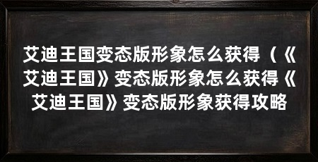 艾迪王国变态版形象怎么获得（《艾迪王国》变态版形象怎么获得《艾迪王国》变态版形象获得攻略