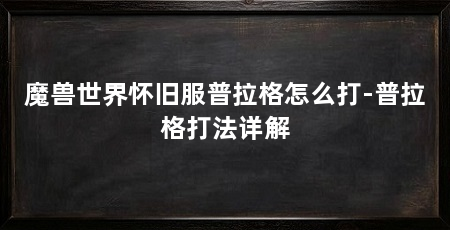 魔兽世界怀旧服普拉格怎么打-普拉格打法详解