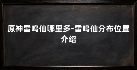 原神雷鸣仙哪里多-雷鸣仙分布位置介绍