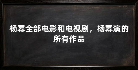 杨幂全部电影和电视剧,杨幂演的所有作品