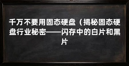 千万不要用固态硬盘（揭秘固态硬盘行业秘密——闪存中的白片和黑片