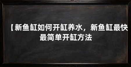 【新鱼缸如何开缸养水，新鱼缸最快最简单开缸方法