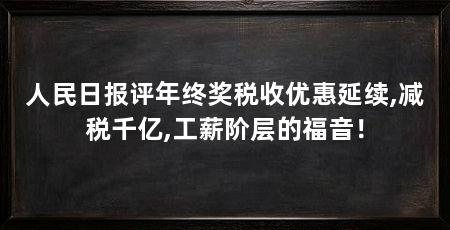 人民日报评年终奖税收优惠延续,减税千亿,工薪阶层的福音！