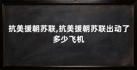 抗美援朝苏联,抗美援朝苏联出动了多少飞机