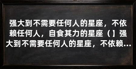 强大到不需要任何人的星座，不依赖任何人，自食其力的星座（】强大到不需要任何人的星座，不依赖任何人的星座