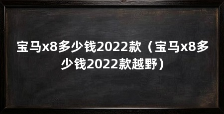 宝马x8多少钱2022款（宝马x8多少钱2022款越野）