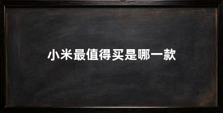 小米最值得买是哪一款