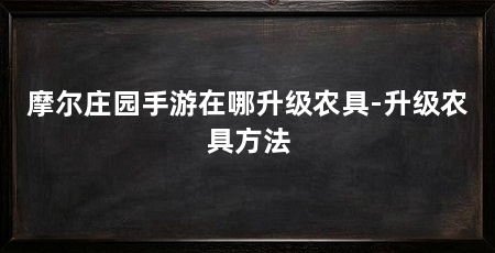 摩尔庄园手游在哪升级农具-升级农具方法