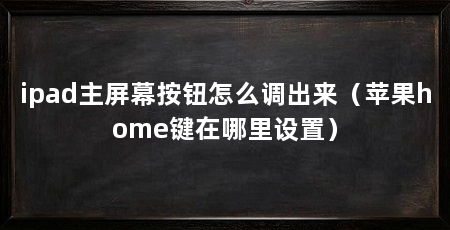 ipad主屏幕按钮怎么调出来（苹果home键在哪里设置）