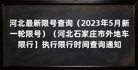 河北最新限号查询（2023年5月新一轮限号）（河北石家庄市外地车限行】执行限行时间查询通知