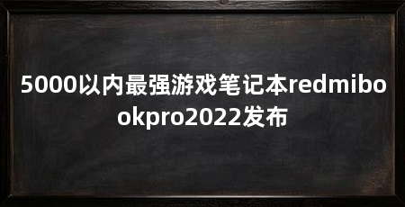 5000以内最强游戏笔记本redmibookpro2022发布