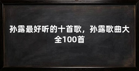 孙露最好听的十首歌,孙露歌曲大全100首
