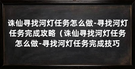 诛仙寻找河灯任务怎么做-寻找河灯任务完成攻略(诛仙寻找河灯任务怎么做-寻找河灯任务完成技巧