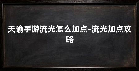 天谕手游流光怎么加点-流光加点攻略
