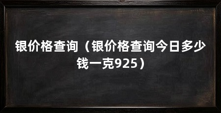 银价格查询（银价格查询今日多少钱一克925）