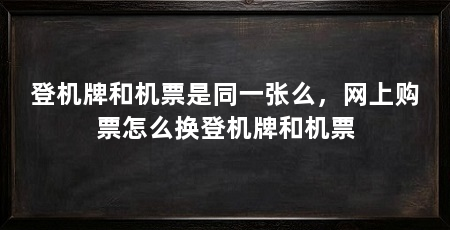 登机牌和机票是同一张么，网上购票怎么换登机牌和机票