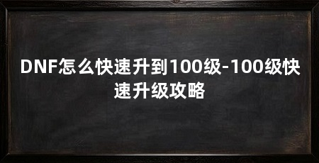 DNF怎么快速升到100级-100级快速升级攻略